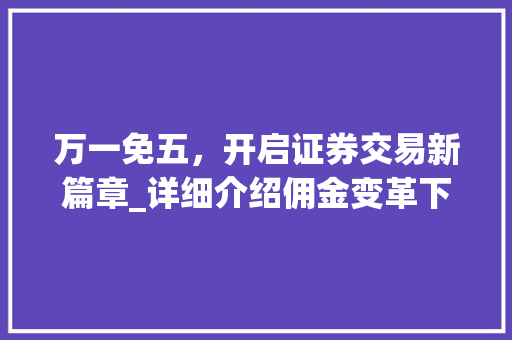 万一免五，开启证券交易新篇章_详细介绍佣金变革下的投资新机遇