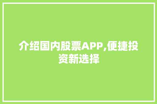 介绍国内股票APP,便捷投资新选择 介绍国内股票APP,便捷投资新选择