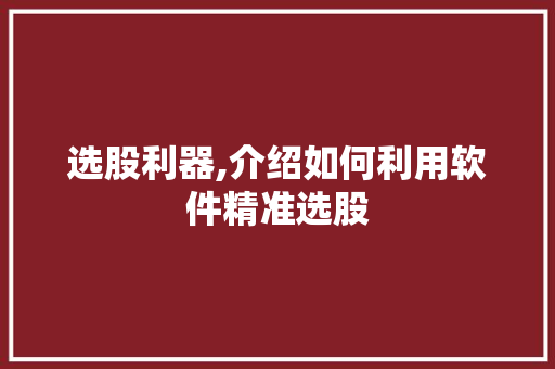 选股利器,介绍如何利用软件精准选股 选股利器,介绍如何利用软件精准选股