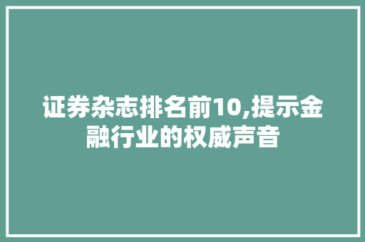 证券杂志排名前10,提示金融行业的权威声音 证券杂志排名前10,提示金融行业的权威声音