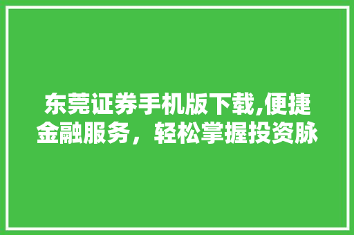 东莞证券手机版下载,便捷金融服务,轻松掌握投资脉搏 东莞证券手机版下载,便捷金融服务,轻松掌握投资脉搏
