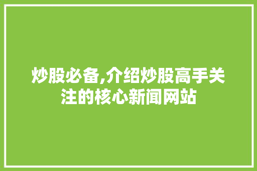 炒股必备,介绍炒股高手关注的核心新闻网站 炒股必备,介绍炒股高手关注的核心新闻网站