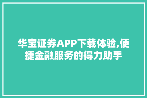 华宝证券APP下载体验,便捷金融服务的得力助手 华宝证券APP下载体验,便捷金融服务的得力助手