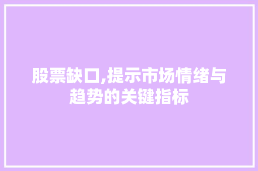 股票缺口,提示市场情绪与趋势的关键指标 股票缺口,提示市场情绪与趋势的关键指标