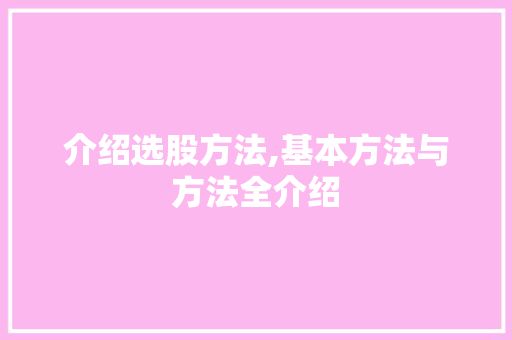 介绍选股方法,基本方法与方法全介绍 介绍选股方法,基本方法与方法全介绍