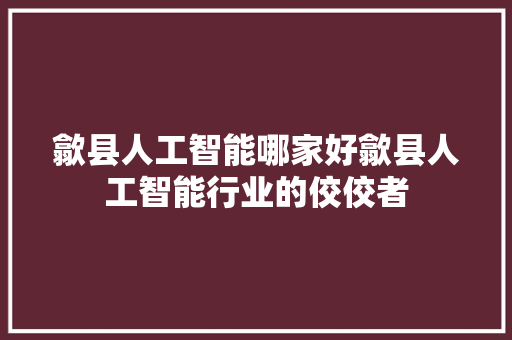 歙县人工智能哪家好歙县人工智能行业的佼佼者