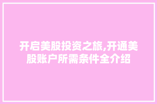 开启美股投资之旅,开通美股账户所需条件全介绍 开启美股投资之旅,开通美股账户所需条件全介绍