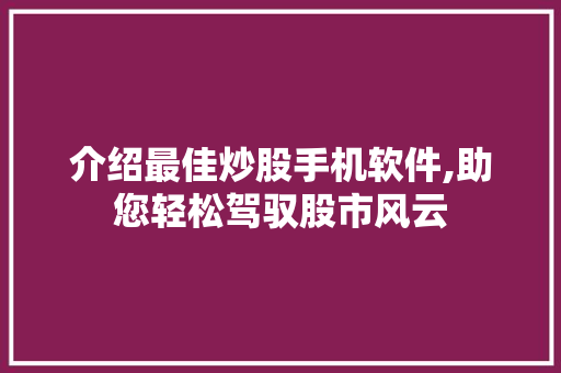 介绍最佳炒股手机软件,助您轻松驾驭股市风云 介绍最佳炒股手机软件,助您轻松驾驭股市风云