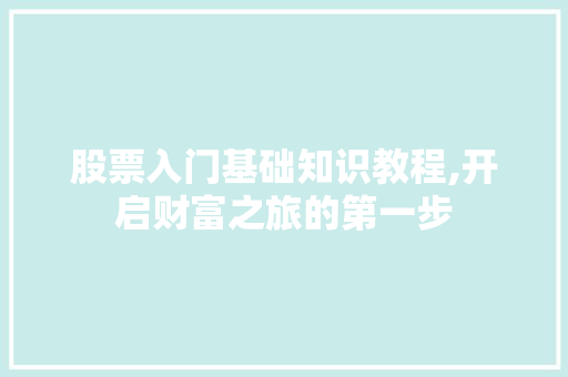 股票入门基础知识教程,开启财富之旅的第一步