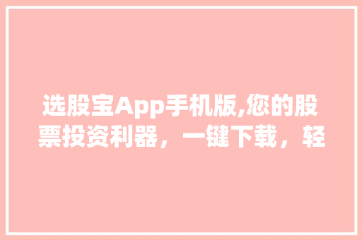 选股宝App手机版,您的股票投资利器,一键下载,轻松掌握股市动态 选股宝App手机版,您的股票投资利器,一键下载,轻松掌握股市动态