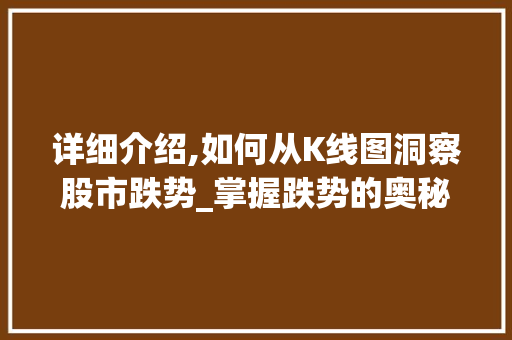 详细介绍,如何从K线图洞察股市跌势_掌握跌势的奥秘 详细介绍,如何从K线图洞察股市跌势_掌握跌势的奥秘