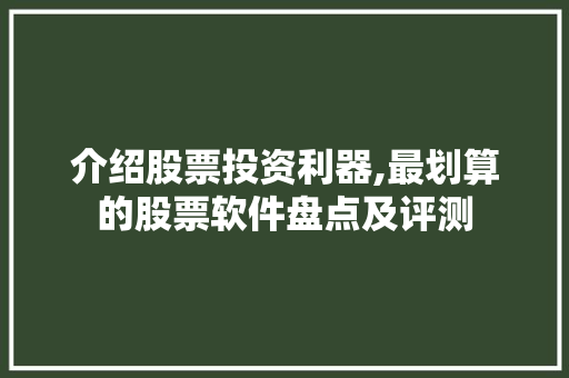 介绍股票投资利器,最划算的股票软件盘点及评测 介绍股票投资利器,最划算的股票软件盘点及评测