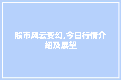 股市风云变幻,今日行情介绍及展望 股市风云变幻,今日行情介绍及展望