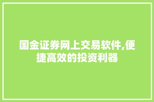 国金证券网上交易软件,便捷高效的投资利器 国金证券网上交易软件,便捷高效的投资利器