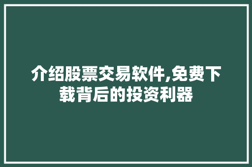 介绍股票交易软件,免费下载背后的投资利器 介绍股票交易软件,免费下载背后的投资利器