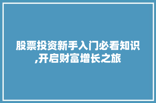 股票投资新手入门必看知识,开启财富增长之旅 股票投资新手入门必看知识,开启财富增长之旅
