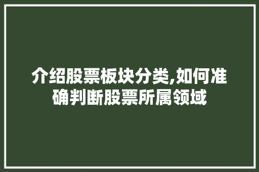 介绍股票板块分类,如何准确判断股票所属领域 介绍股票板块分类,如何准确判断股票所属领域