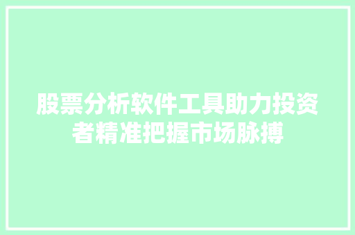 股票分析软件工具助力投资者精准把握市场脉搏 股票分析软件工具助力投资者精准把握市场脉搏