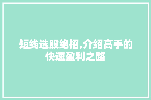 短线选股绝招,介绍高手的快速盈利之路 短线选股绝招,介绍高手的快速盈利之路