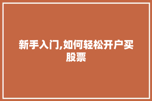 新手入门,如何轻松开户买股票 新手入门,如何轻松开户买股票