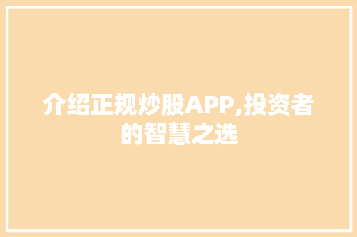 介绍正规炒股APP,投资者的智慧之选