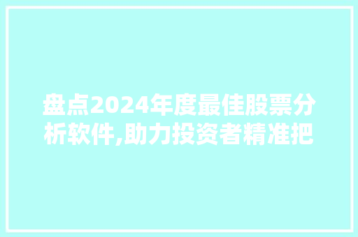 盘点2024年度最佳股票分析软件,助力投资者精准把握市场脉搏 盘点2024年度最佳股票分析软件,助力投资者精准把握市场脉搏