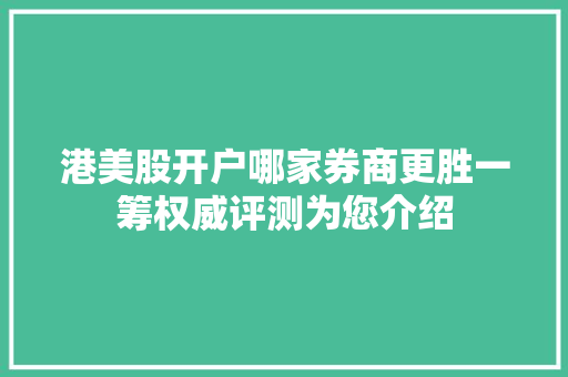 港美股开户哪家券商更胜一筹权威评测为您介绍 港美股开户哪家券商更胜一筹权威评测为您介绍