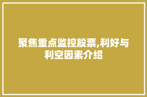 聚焦重点监控股票,利好与利空因素介绍 聚焦重点监控股票,利好与利空因素介绍