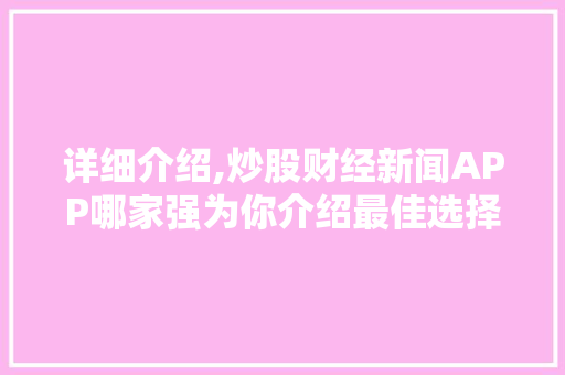 详细介绍,炒股财经新闻APP哪家强为你介绍最佳选择! 详细介绍,炒股财经新闻APP哪家强为你介绍最佳选择!