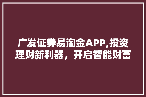 广发证券易淘金APP,投资理财新利器,开启智能财富管理新时代 广发证券易淘金APP,投资理财新利器,开启智能财富管理新时代