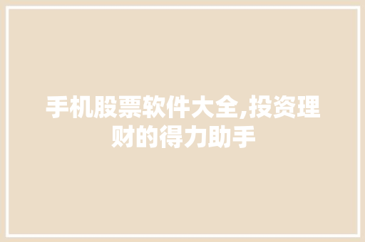 手机股票软件大全,投资理财的得力助手 手机股票软件大全,投资理财的得力助手
