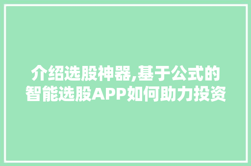 介绍选股神器,基于公式的智能选股APP如何助力投资者盈利 介绍选股神器,基于公式的智能选股APP如何助力投资者盈利