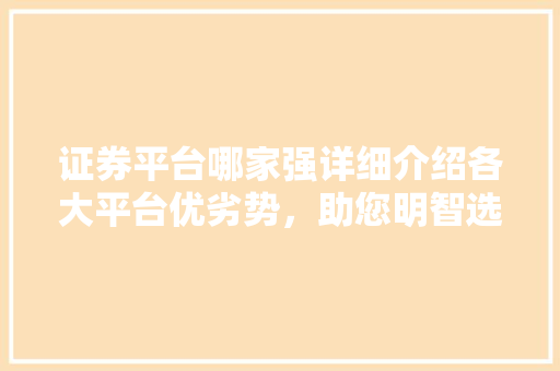 证券平台哪家强详细介绍各大平台优劣势,助您明智选择 证券平台哪家强详细介绍各大平台优劣势,助您明智选择