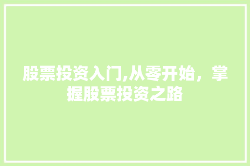 股票投资入门,从零开始,掌握股票投资之路 股票投资入门,从零开始,掌握股票投资之路