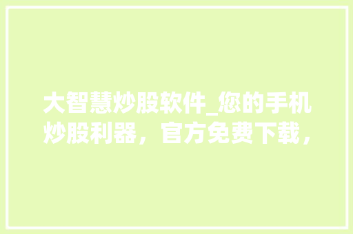 大智慧炒股软件_您的手机炒股利器,官方免费下载,投资无忧! 大智慧炒股软件_您的手机炒股利器,官方免费下载,投资无忧!