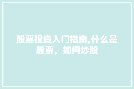 股票投资入门指南,什么是股票,如何炒股 股票投资入门指南,什么是股票,如何炒股