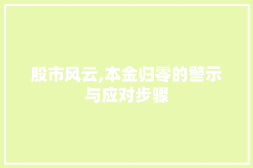 股市风云,本金归零的警示与应对步骤 股市风云,本金归零的警示与应对步骤
