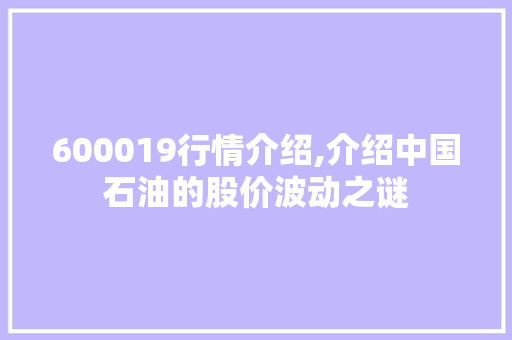 600019行情介绍,介绍中国石油的股价波动之谜 600019行情介绍,介绍中国石油的股价波动之谜