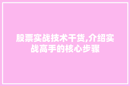 股票实战技术干货,介绍实战高手的核心步骤 股票实战技术干货,介绍实战高手的核心步骤