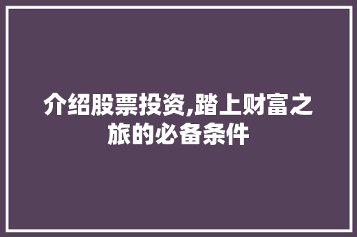 介绍股票投资,踏上财富之旅的必备条件 介绍股票投资,踏上财富之旅的必备条件
