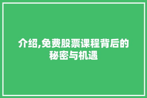 介绍,免费股票课程背后的秘密与机遇 介绍,免费股票课程背后的秘密与机遇