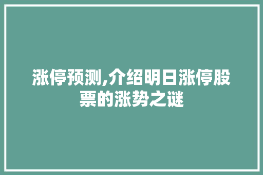 涨停预测,介绍明日涨停股票的涨势之谜 涨停预测,介绍明日涨停股票的涨势之谜