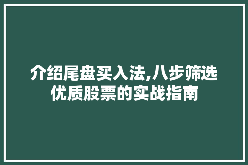 介绍尾盘买入法,八步筛选优质股票的实战指南 介绍尾盘买入法,八步筛选优质股票的实战指南