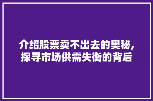 介绍股票卖不出去的奥秘,探寻市场供需失衡的背后 介绍股票卖不出去的奥秘,探寻市场供需失衡的背后