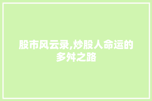 股市风云录,炒股人命运的多舛之路 股市风云录,炒股人命运的多舛之路