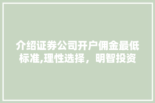 介绍证券公司开户佣金最低标准,理性选择,明智投资 介绍证券公司开户佣金最低标准,理性选择,明智投资