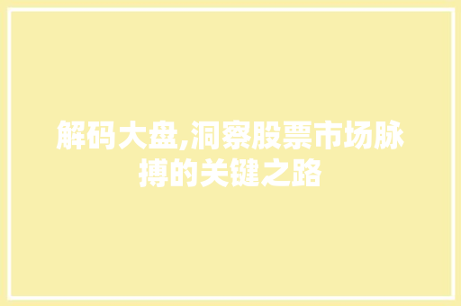 解码大盘,洞察股票市场脉搏的关键之路 解码大盘,洞察股票市场脉搏的关键之路