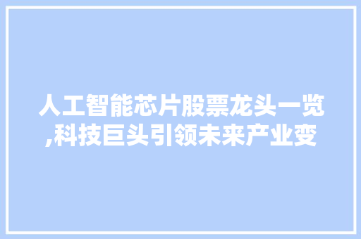 人工智能芯片股票龙头一览,科技巨头引领未来产业变革 人工智能芯片股票龙头一览,科技巨头引领未来产业变革