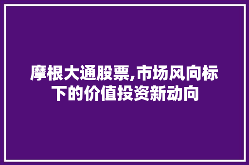 摩根大通股票,市场风向标下的价值投资新动向 摩根大通股票,市场风向标下的价值投资新动向