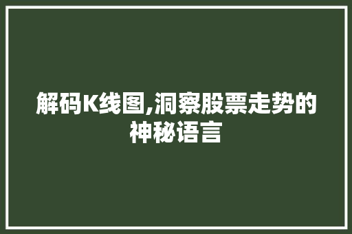 解码K线图,洞察股票走势的神秘语言 解码K线图,洞察股票走势的神秘语言